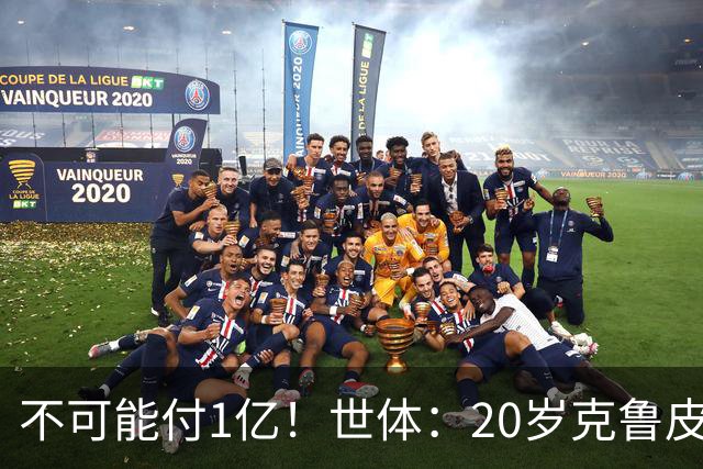 不可能付1亿！世体：20岁克鲁皮起步要价1亿欧，巴萨认为不合理